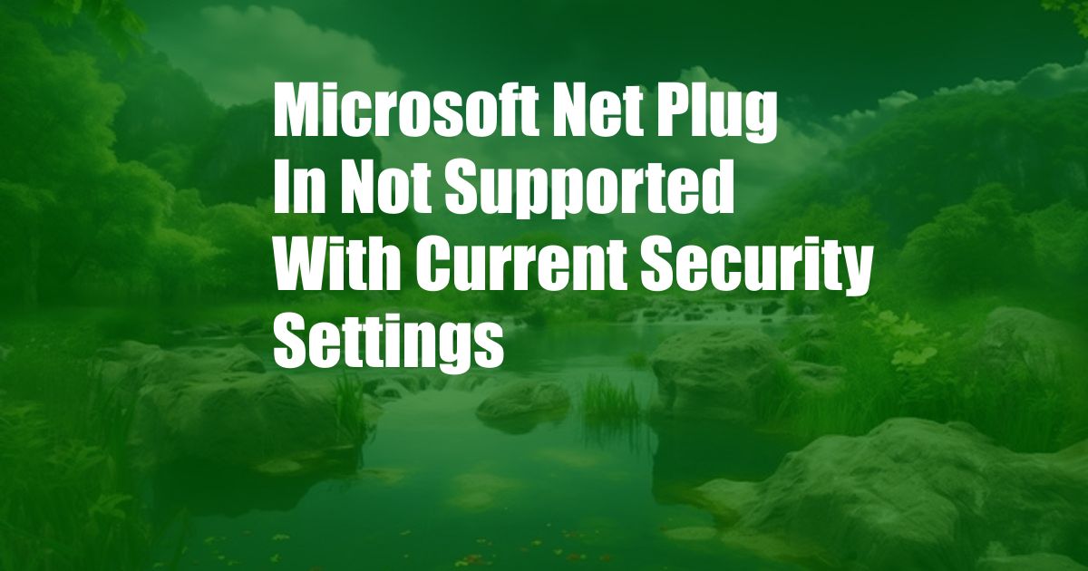 Microsoft Net Plug In Not Supported With Current Security Settings