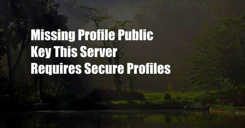 Missing Profile Public Key This Server Requires Secure Profiles