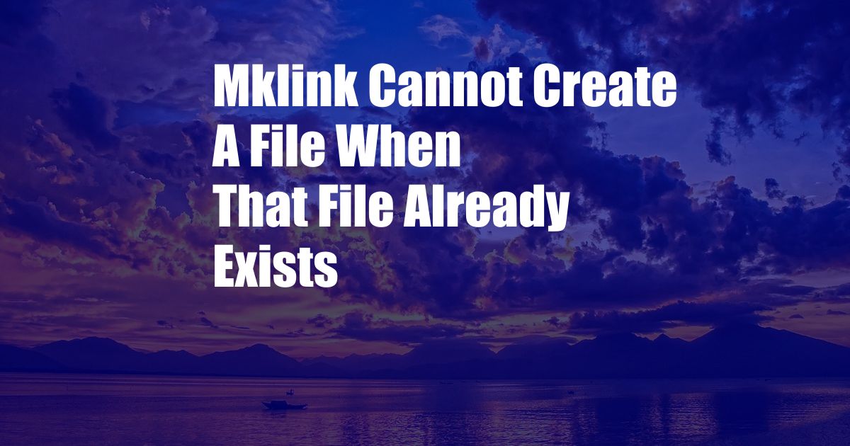 Mklink Cannot Create A File When That File Already Exists
