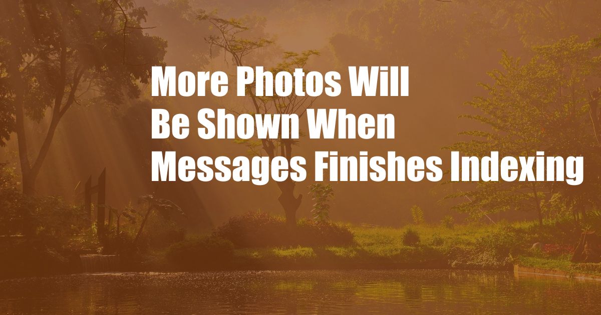 More Photos Will Be Shown When Messages Finishes Indexing