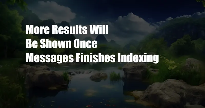 More Results Will Be Shown Once Messages Finishes Indexing