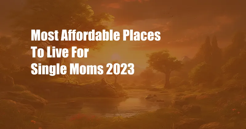 Most Affordable Places To Live For Single Moms 2023