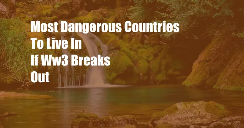 Most Dangerous Countries To Live In If Ww3 Breaks Out