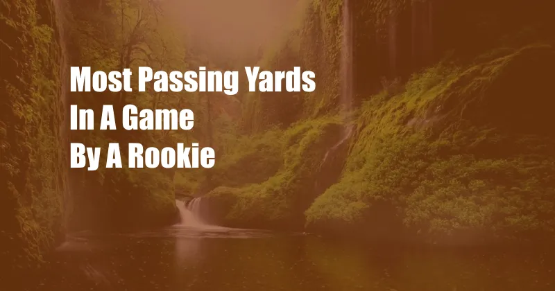 Most Passing Yards In A Game By A Rookie