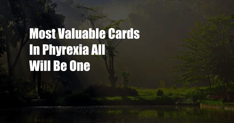 Most Valuable Cards In Phyrexia All Will Be One