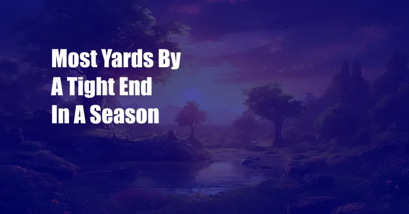 Most Yards By A Tight End In A Season