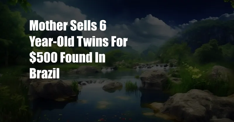 Mother Sells 6 Year-Old Twins For $500 Found In Brazil