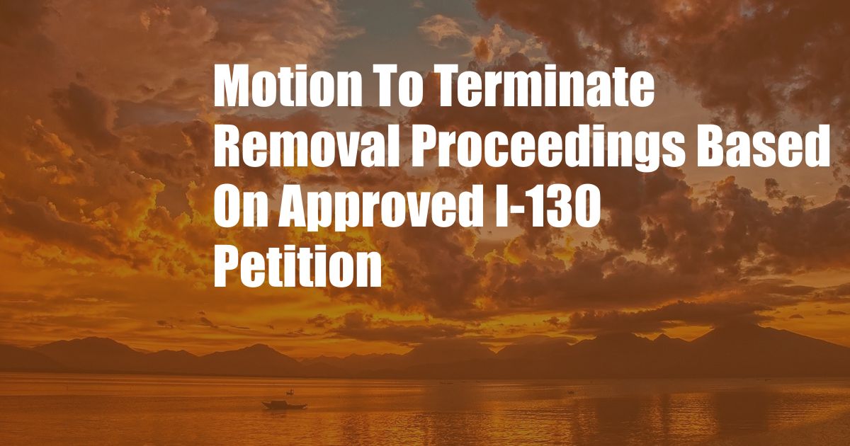 Motion To Terminate Removal Proceedings Based On Approved I-130 Petition