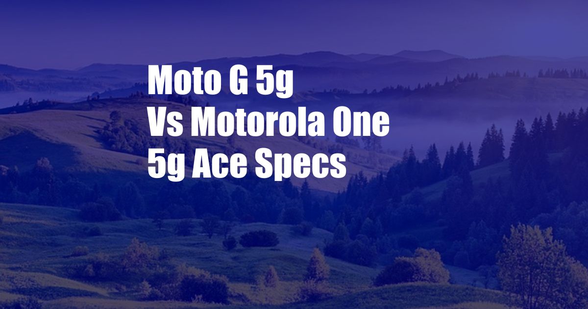 Moto G 5g Vs Motorola One 5g Ace Specs