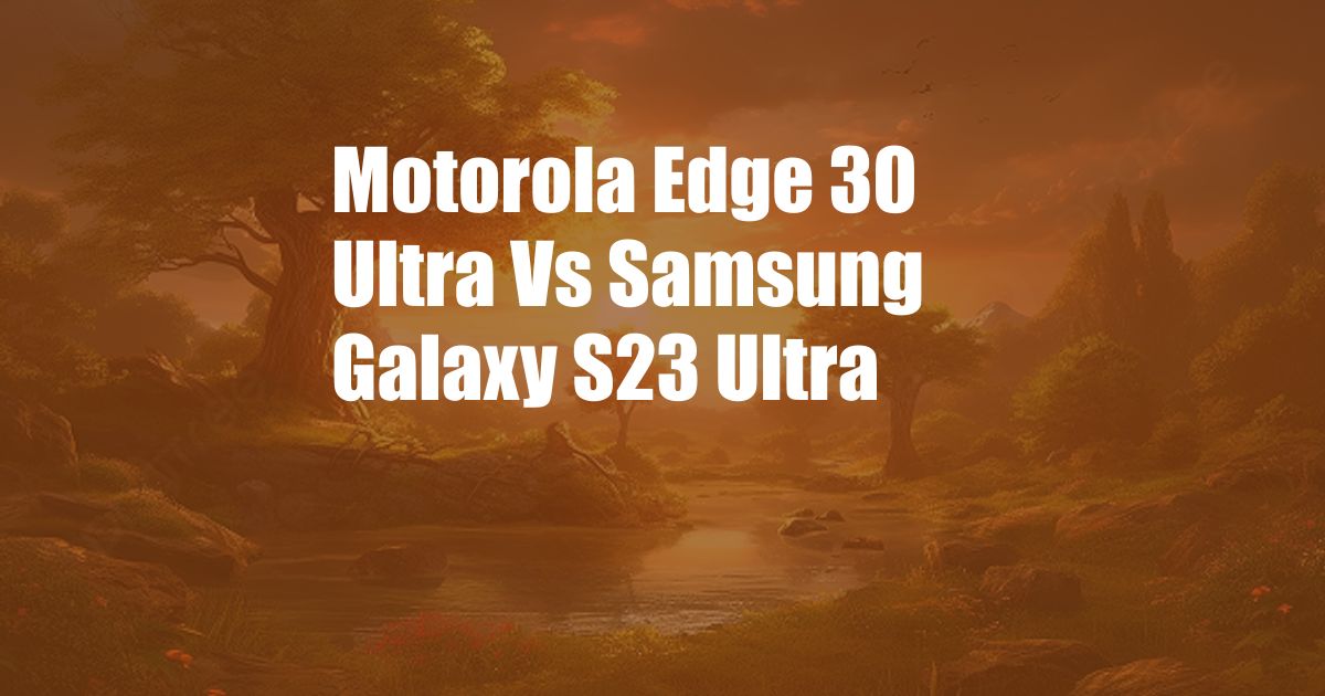 Motorola Edge 30 Ultra Vs Samsung Galaxy S23 Ultra