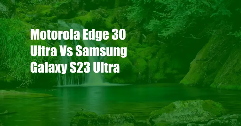 Motorola Edge 30 Ultra Vs Samsung Galaxy S23 Ultra