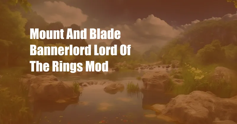 Mount And Blade Bannerlord Lord Of The Rings Mod