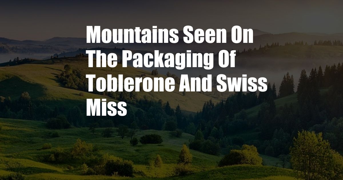 Mountains Seen On The Packaging Of Toblerone And Swiss Miss