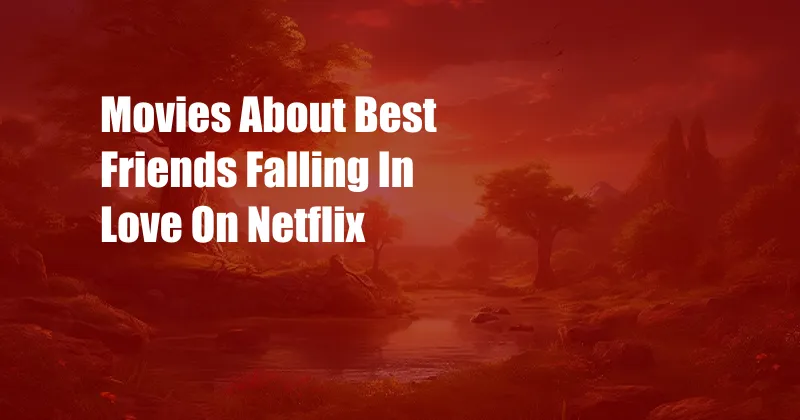 Movies About Best Friends Falling In Love On Netflix