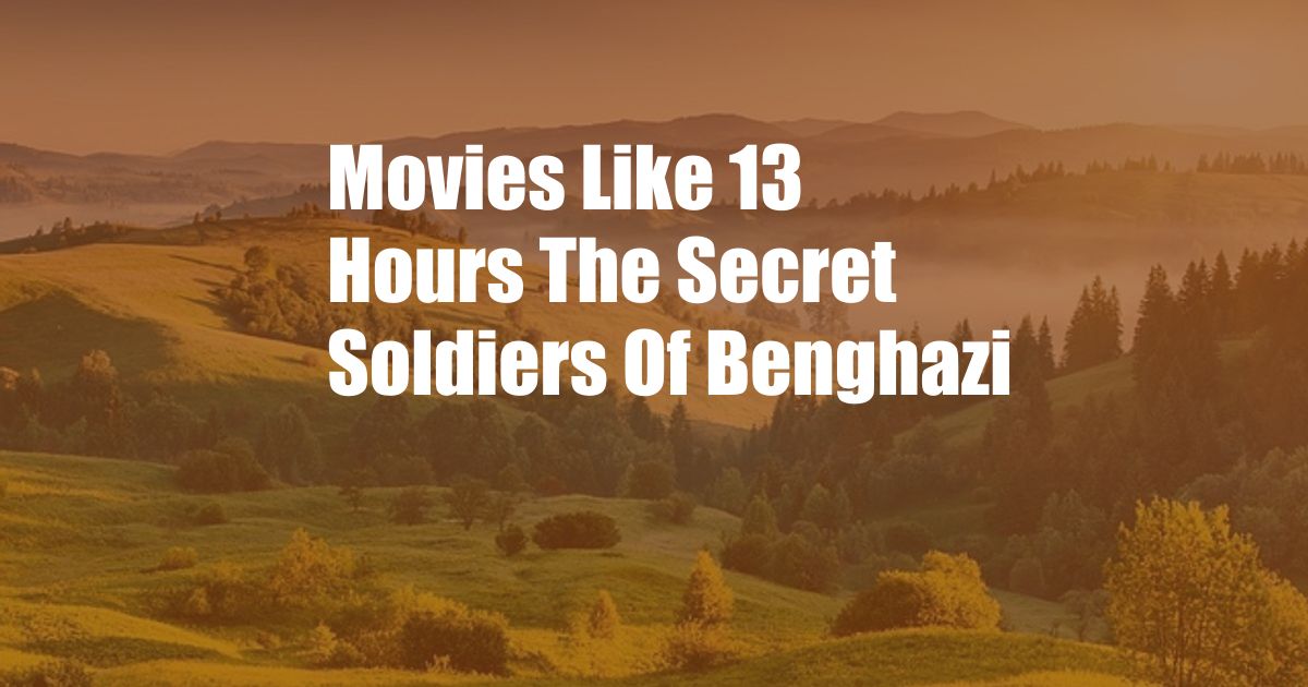 Movies Like 13 Hours The Secret Soldiers Of Benghazi