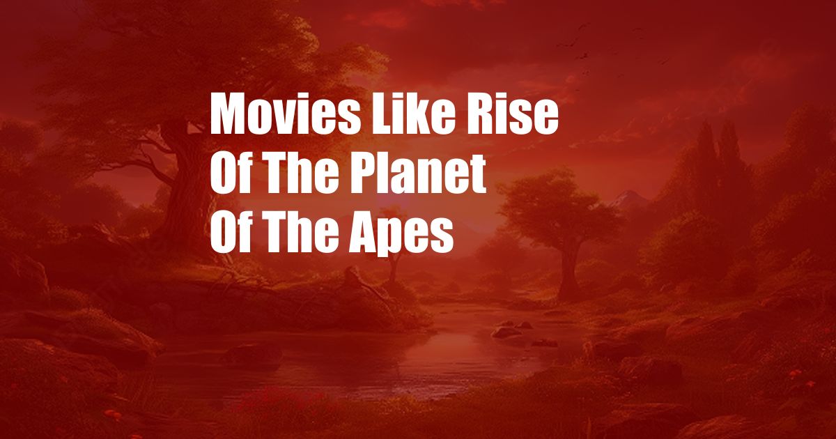Movies Like Rise Of The Planet Of The Apes