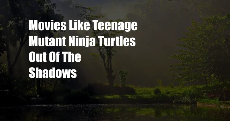 Movies Like Teenage Mutant Ninja Turtles Out Of The Shadows