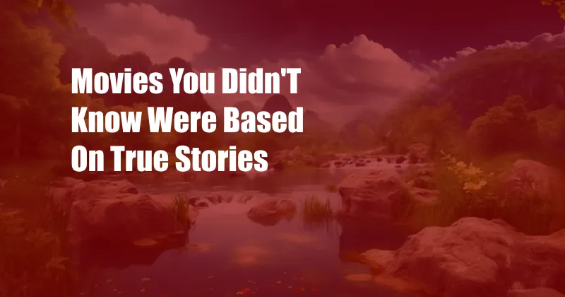 Movies You Didn'T Know Were Based On True Stories