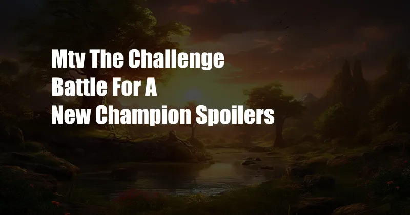 Mtv The Challenge Battle For A New Champion Spoilers