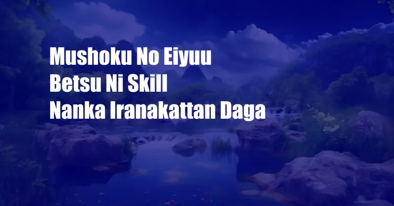 Mushoku No Eiyuu Betsu Ni Skill Nanka Iranakattan Daga