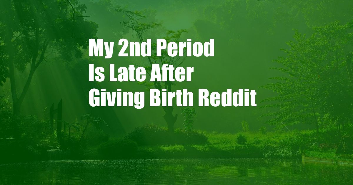 My 2nd Period Is Late After Giving Birth Reddit