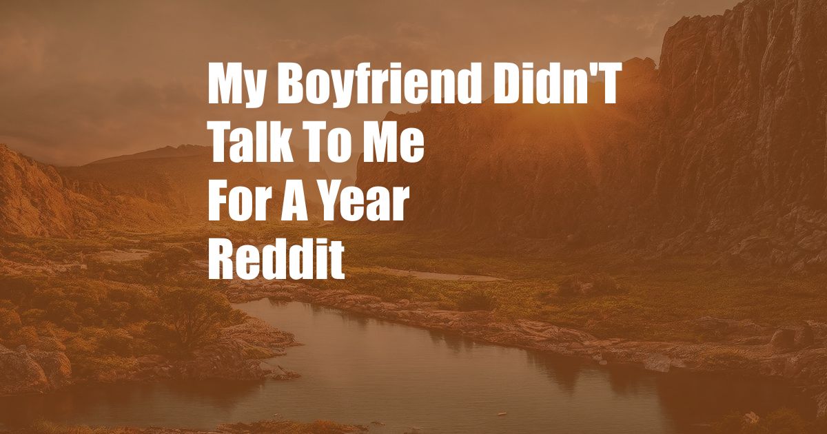 My Boyfriend Didn'T Talk To Me For A Year Reddit