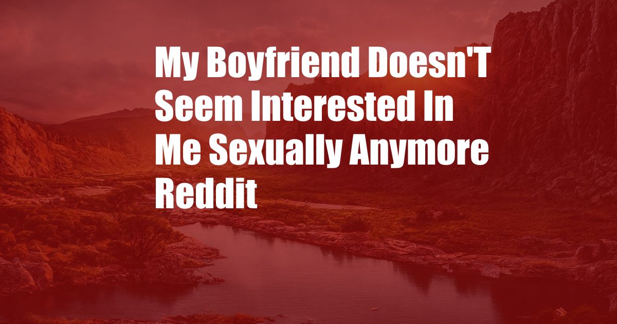 My Boyfriend Doesn'T Seem Interested In Me Sexually Anymore Reddit