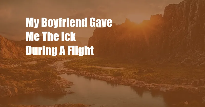 My Boyfriend Gave Me The Ick During A Flight 