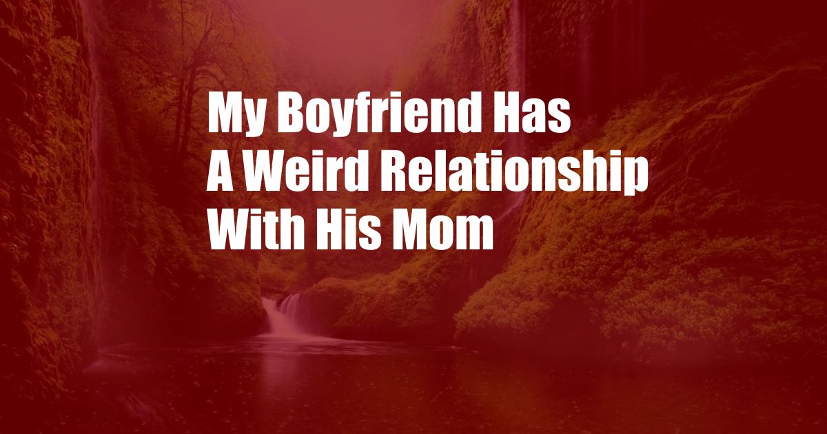 My Boyfriend Has A Weird Relationship With His Mom