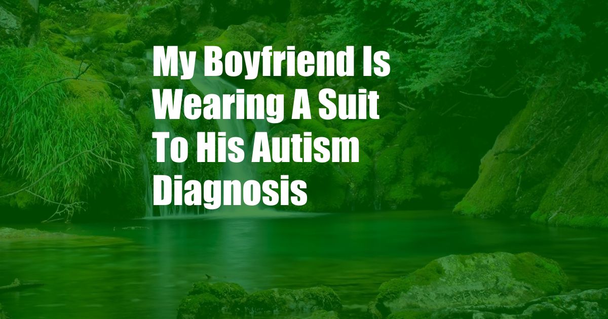 My Boyfriend Is Wearing A Suit To His Autism Diagnosis