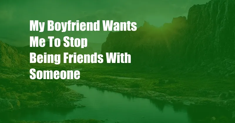 My Boyfriend Wants Me To Stop Being Friends With Someone