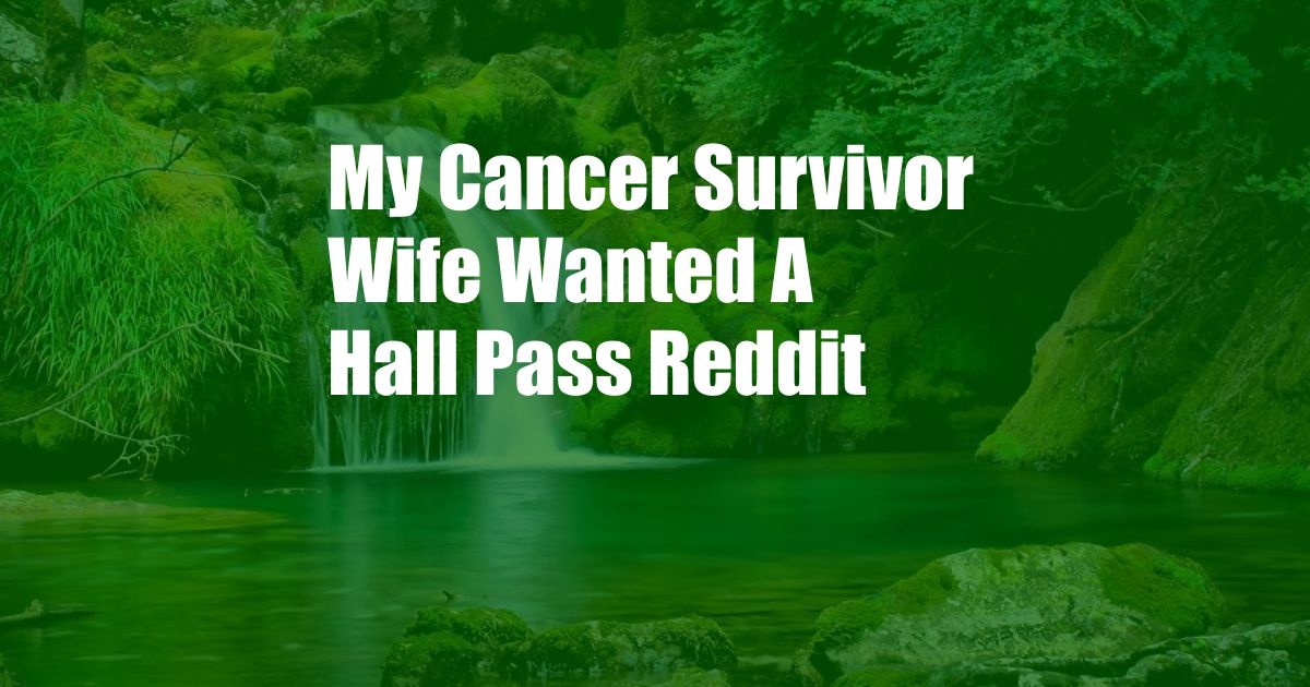 My Cancer Survivor Wife Wanted A Hall Pass Reddit