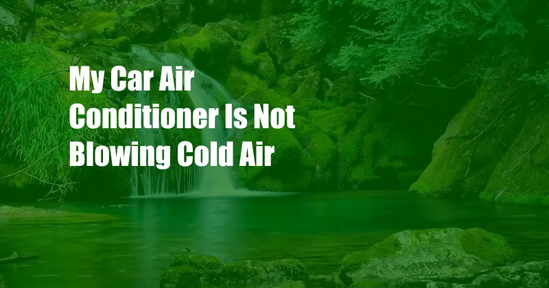 My Car Air Conditioner Is Not Blowing Cold Air