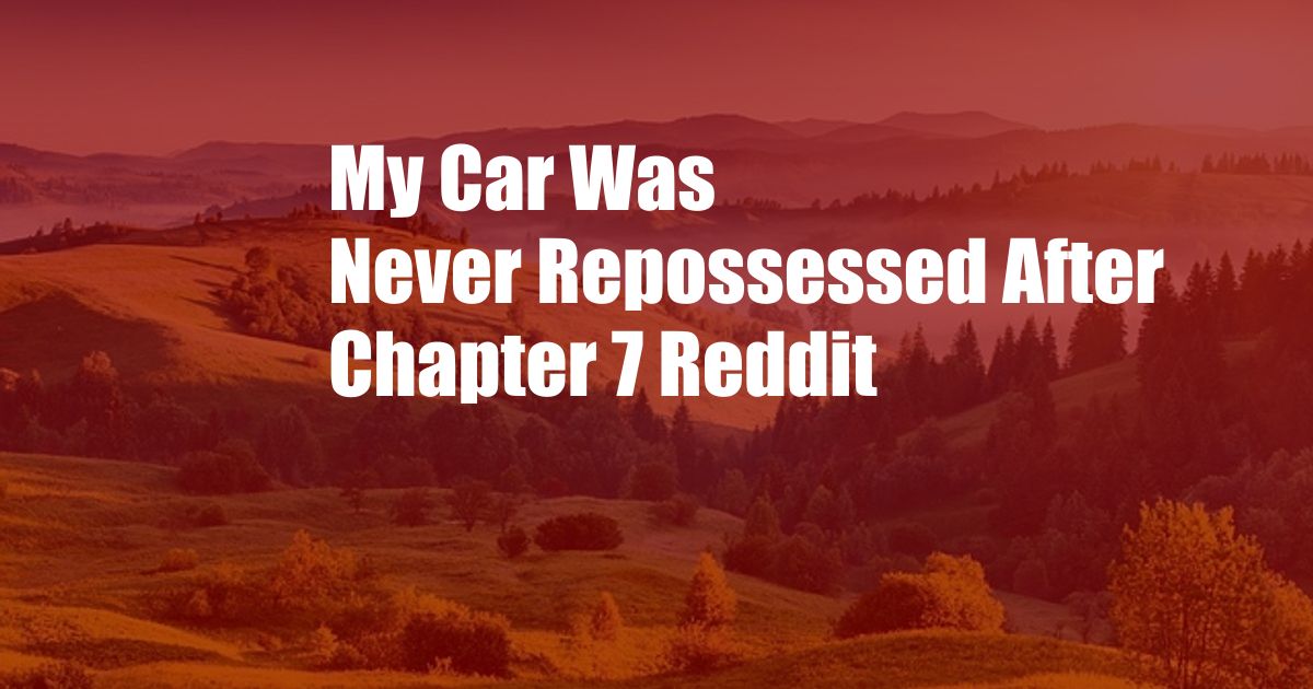 My Car Was Never Repossessed After Chapter 7 Reddit