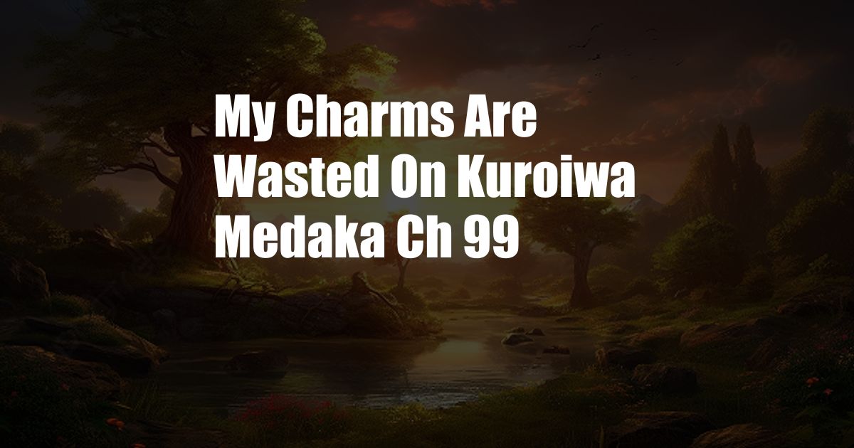 My Charms Are Wasted On Kuroiwa Medaka Ch 99