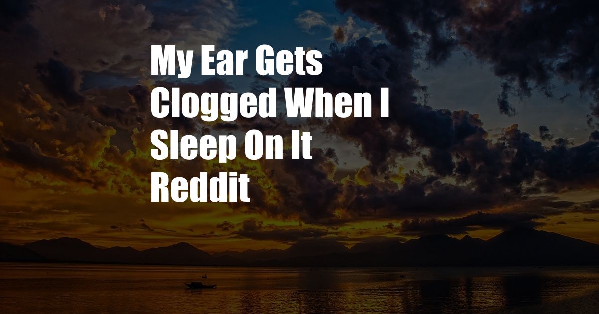 My Ear Gets Clogged When I Sleep On It Reddit