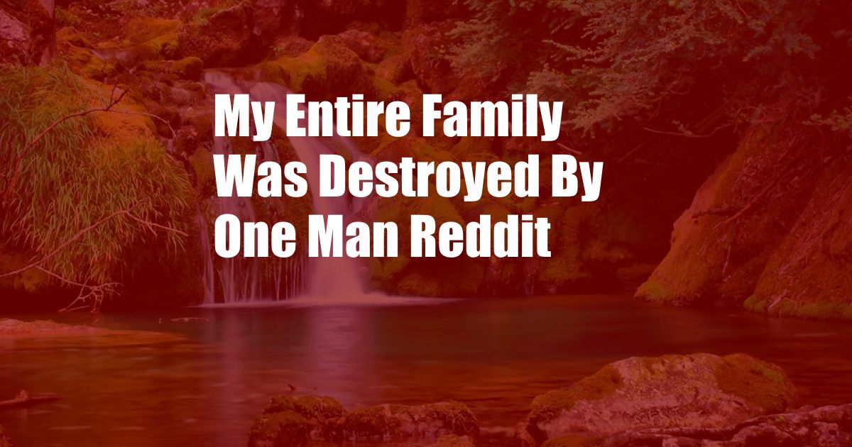 My Entire Family Was Destroyed By One Man Reddit