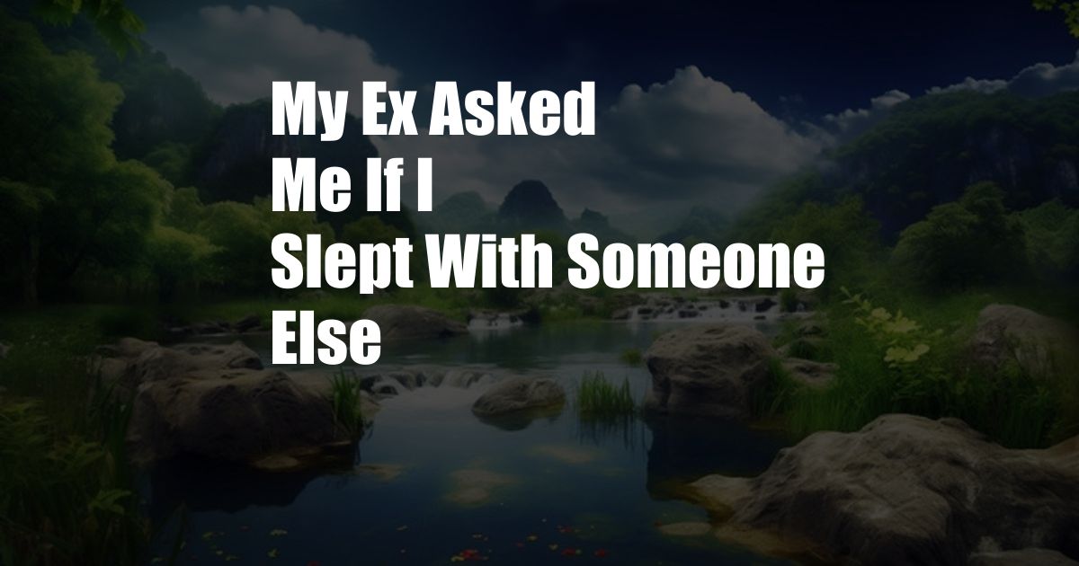 My Ex Asked Me If I Slept With Someone Else