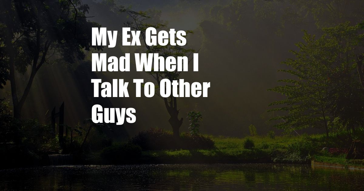 My Ex Gets Mad When I Talk To Other Guys