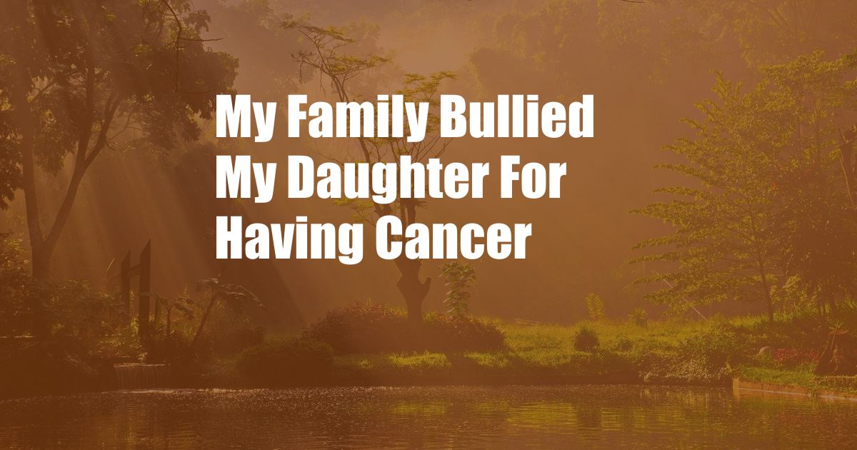 My Family Bullied My Daughter For Having Cancer 