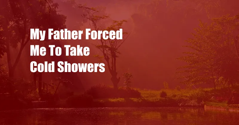 My Father Forced Me To Take Cold Showers 