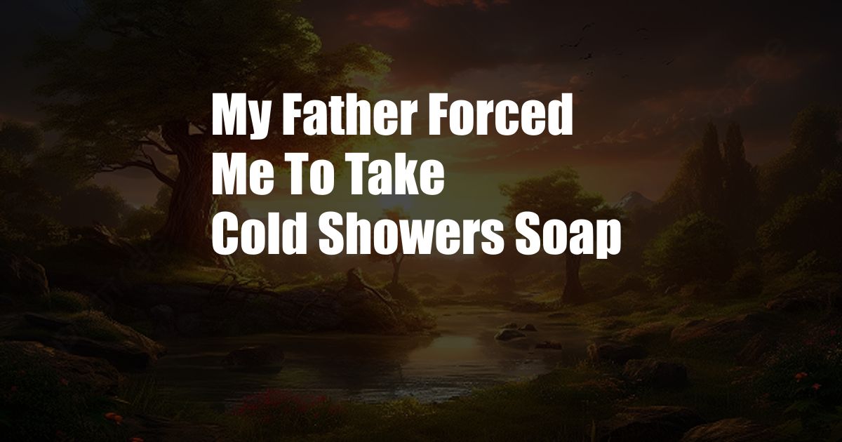 My Father Forced Me To Take Cold Showers Soap