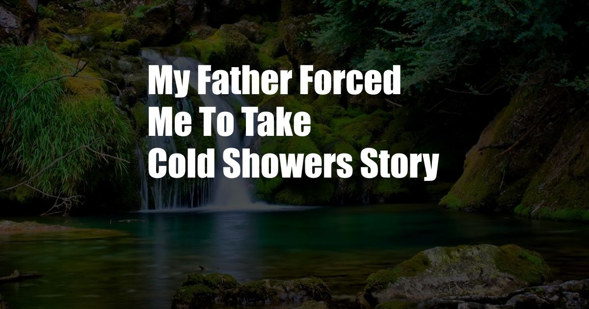 My Father Forced Me To Take Cold Showers Story