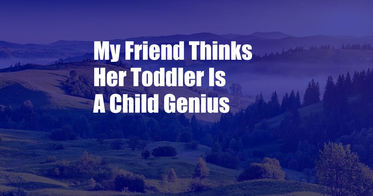 My Friend Thinks Her Toddler Is A Child Genius