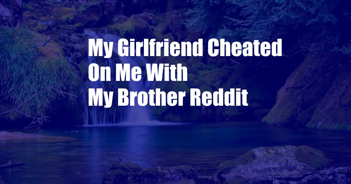 My Girlfriend Cheated On Me With My Brother Reddit