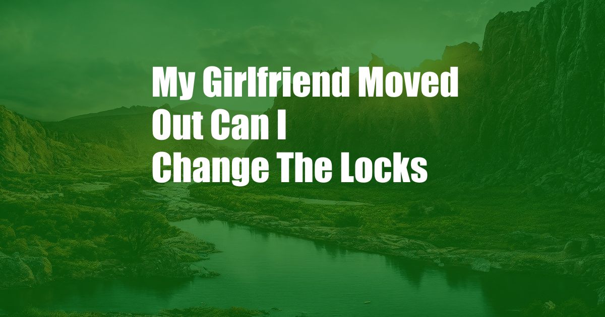 My Girlfriend Moved Out Can I Change The Locks