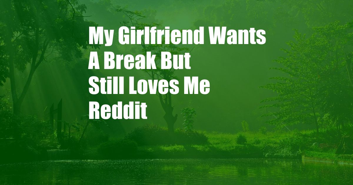 My Girlfriend Wants A Break But Still Loves Me Reddit