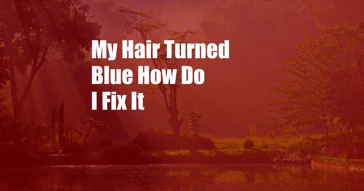 My Hair Turned Blue How Do I Fix It