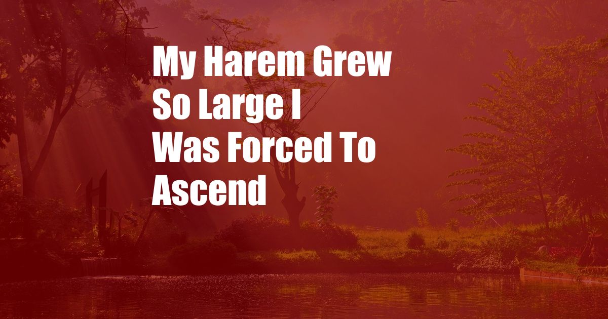 My Harem Grew So Large I Was Forced To Ascend