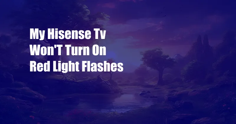 My Hisense Tv Won'T Turn On Red Light Flashes